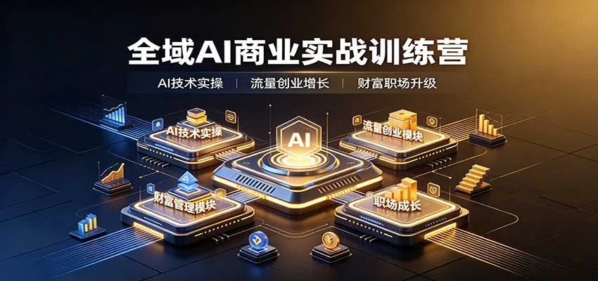 全域AI商业实战训练营:涵盖AI技术实操、流量创业、财富管理与职场成长全体系内容-Ai资源库