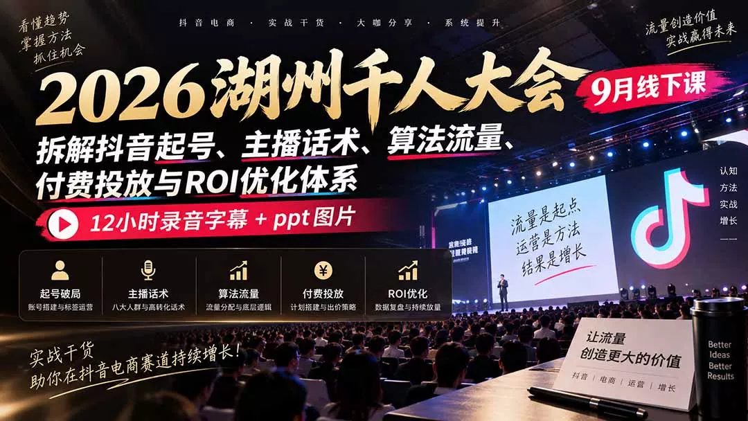 2026湖州千人大会9月线下课:拆解抖音起号、主播话术、算法流量、付费投放与ROI优化体系,12小时录音字幕+ppt图片-Ai资源库