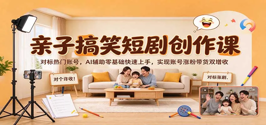 亲子搞笑短剧创作课：对标热门账号，AI辅助零基础快速上手，实现账号涨粉带货双增收-Ai资源库