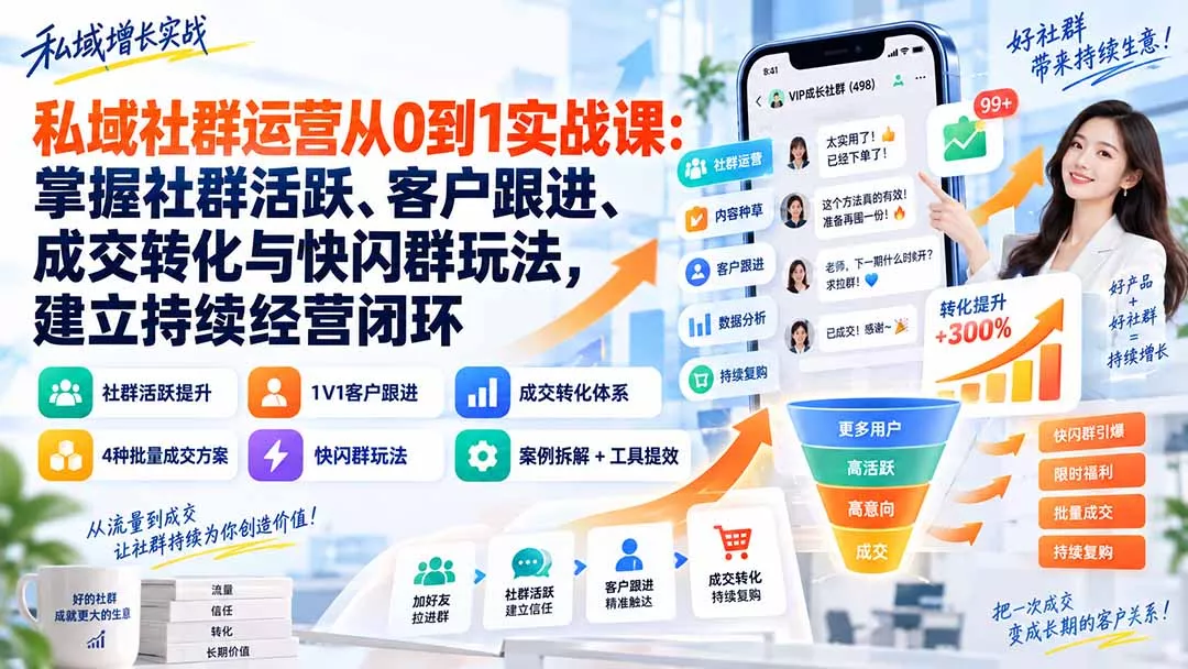 私域社群运营从0到1实战课:掌握社群活跃、客户跟进、成交转化与快闪群玩法,建立持续经营闭环-Ai资源库
