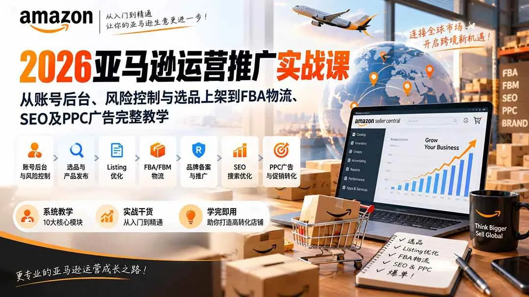 （20410期）2026亚马逊运营推广实战课：从账号后台、风险控制与选品上架到FBA物流、SEO及PPC广告完整教学-Ai资源库