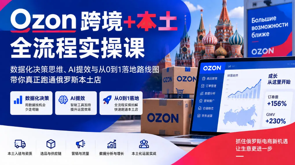 Ozon跨境+本土全流程实操课,数据化决策思维、AI提效与从0到1落地路线图,带你真正跑通俄罗斯本土店 Ozon跨境+本土全流程实操课,数据化决策思维、AI提效与从0到1落地路线图,带你真正跑通俄罗斯本土店