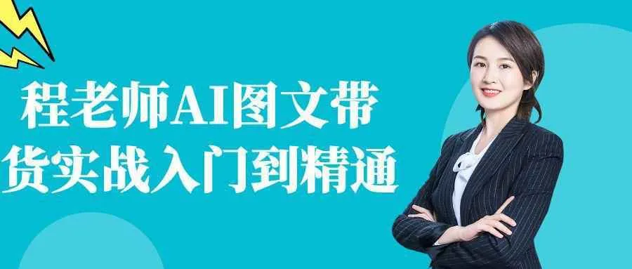 程老师AI图文带货实战入门到精通-Ai资源库