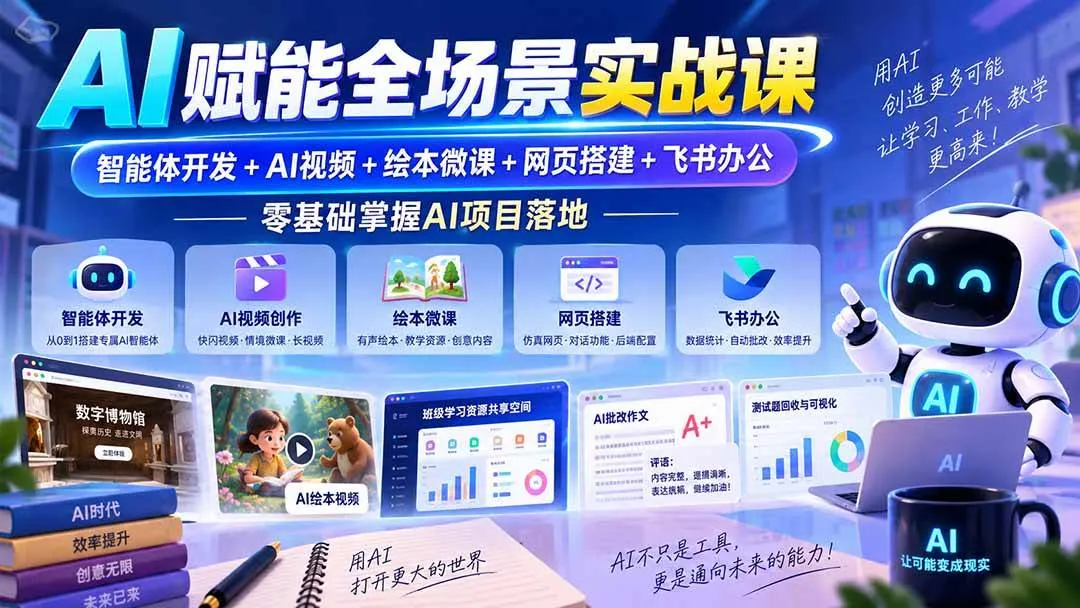 (20517期)AI赋能全场景实战课|智能体开发+AI视频+绘本微课+网页搭建+飞书办公,零基础掌握AI项目落地-Ai资源库