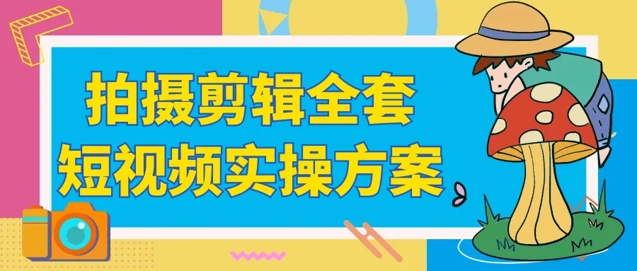 拍摄剪辑全套短视频实操方案-Ai资源库