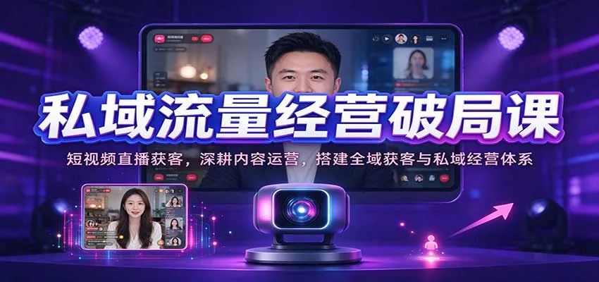 私域流量经营破局课:短视频直播获客,深耕内容运营,搭建全域获客与私域经营体系 私域流量经营破局课:短视频直播获客,深耕内容运营,搭建全域获客与私域经营体系