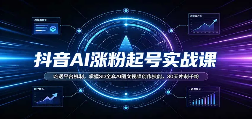 抖音AI涨粉起号实战课:吃透平台机制,掌握SD全套AI图文视频创作技能,30天冲刺千粉-Ai资源库