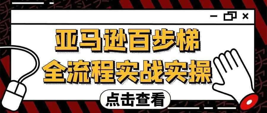 亚马逊百步梯全流程实战实操-Ai资源库