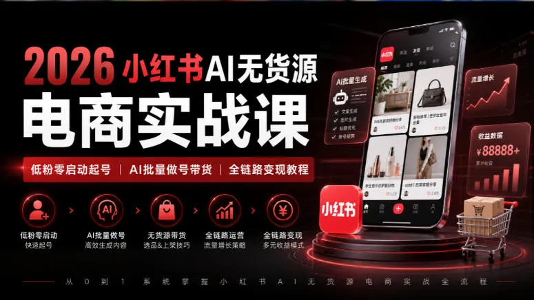 2026小红书AI无货源电商实战课|低粉零启动起号|AI批量做号带货全链路变现教程-Ai资源库