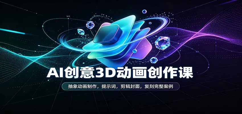 AI创意3D动画创作课:抽象动画制作,提示词,剪辑封面,复刻完整案例-Ai资源库