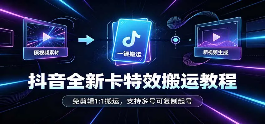 抖音全新卡特效搬运教程：免剪辑1:1搬运，支持多号可复制起号-Ai资源库