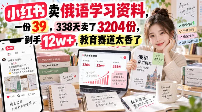 小红书卖俄语学习资料，一份39，338天卖了3204份，到手12w+，教育赛道太香了-Ai资源库