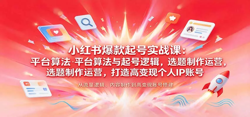 小红书爆款起号实战课：平台算法与起号逻辑，选题制作运营，打造高变现个人IP账号-Ai资源库