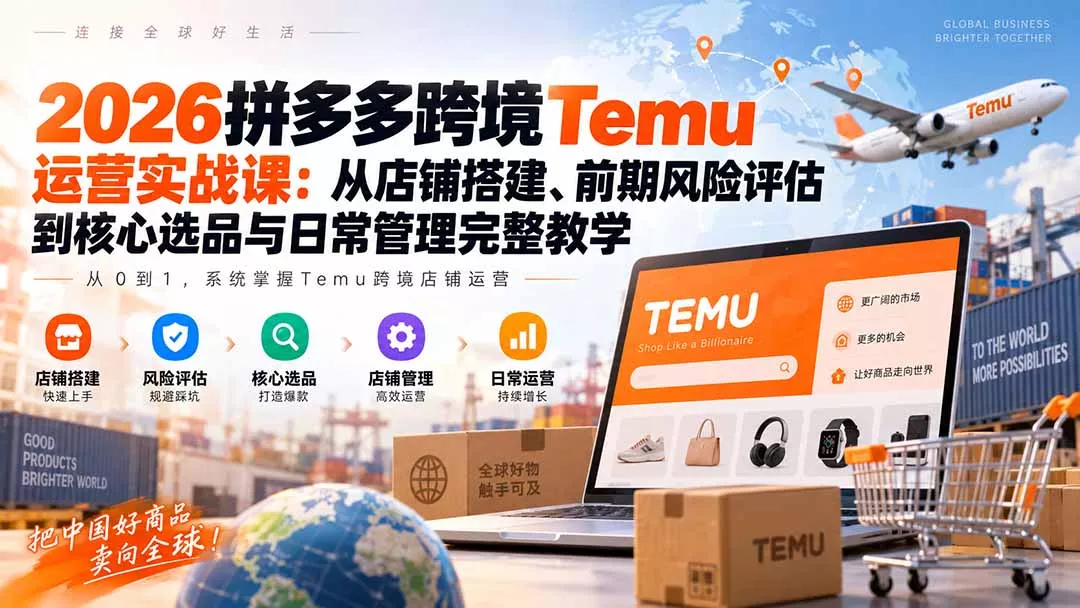 2026拼多多跨境Temu运营实战课:从店铺搭建、前期风险评估到核心选品与日常管理完整教学-Ai资源库