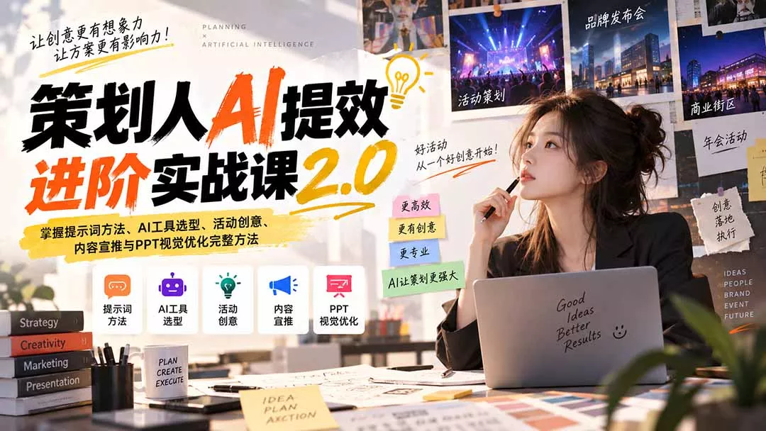 策划人AI提效进阶实战课2.0：掌握提示词方法、AI工具选型、活动创意、内容宣推与PPT视觉优化完整方法-Ai资源库