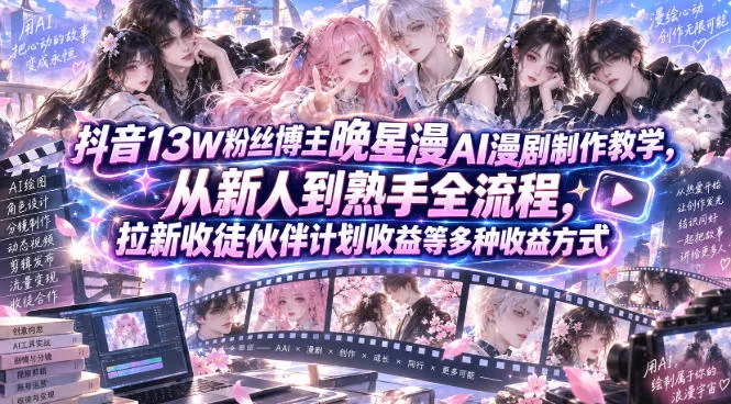 抖音13W粉丝博主晚星漫AI漫剧制作教学,从新人到熟手全流程,拉新收徒伙伴计划收益等多种收益方式,单日1K+-Ai资源库