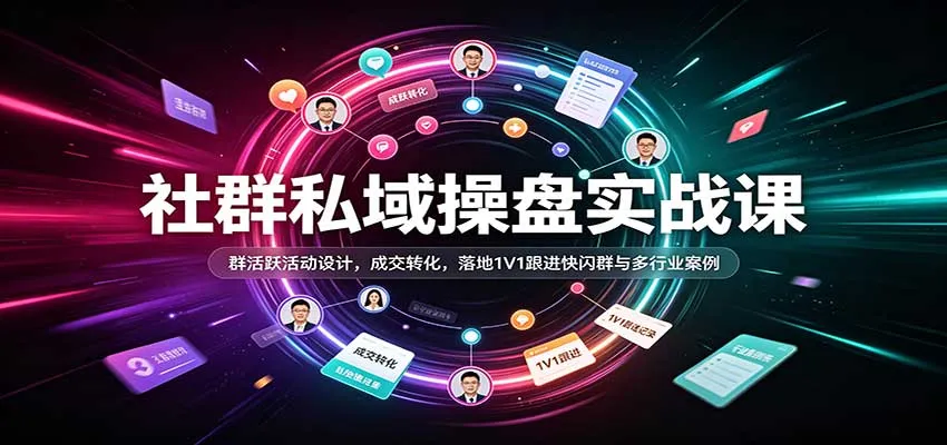 社群私域操盘实战课：群活跃活动设计，成交转化，落地1V1跟进快闪群与多行业案例-Ai资源库