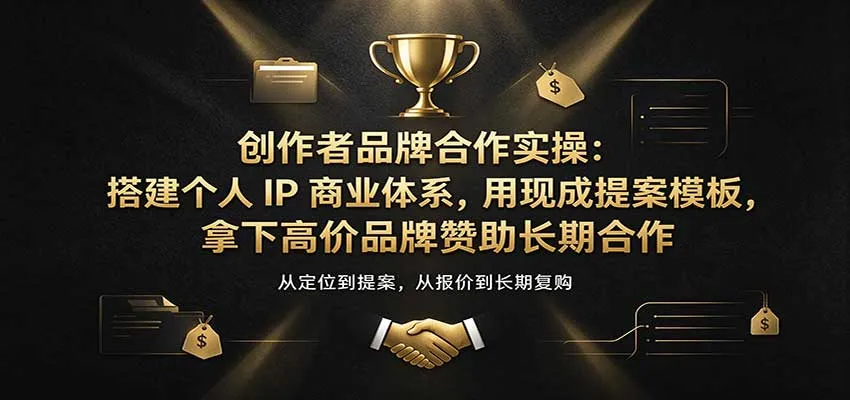 创作者品牌合作实操:搭建个人IP商业体系,用现成提案模板,拿下高价品牌赞助长期合作 创作者品牌合作实操:搭建个人IP商业体系,用现成提案模板,拿下高价品牌赞助长期合作