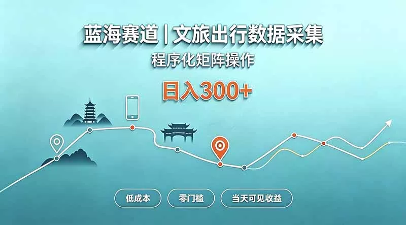 蓝海赛道 文旅出行数据采集 程序化矩阵操作 低成本 零门槛 当天可见收益 日入300+-Ai资源库
