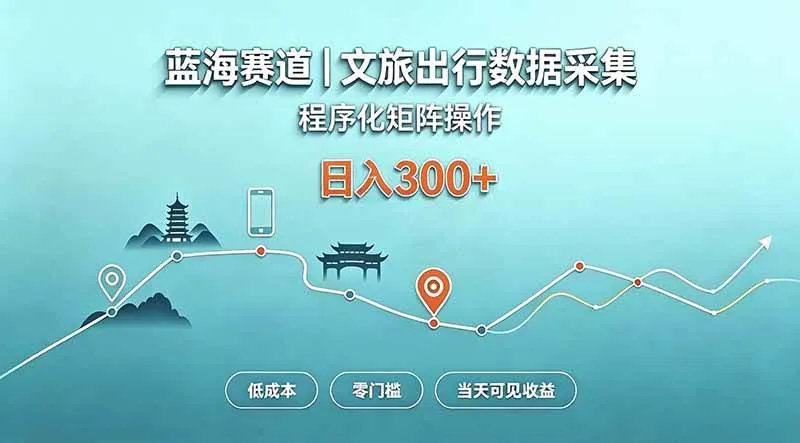 (20478期)蓝海赛道 文旅出行数据采集 程序化矩阵操作 低成本 零门槛 当天可见收益 日入300+-Ai资源库