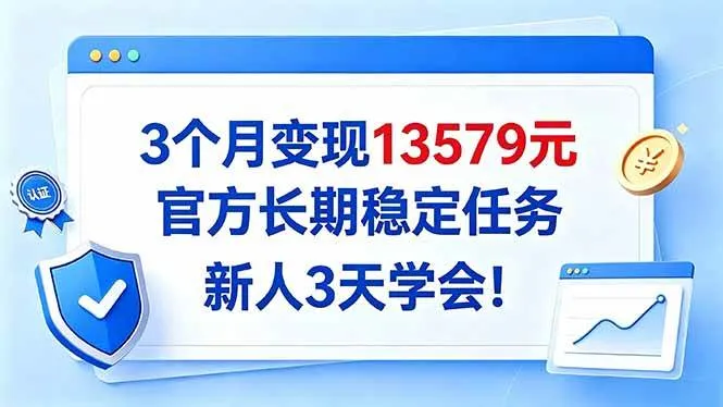 （20849期）3个月变现13579元，官方长期稳定任务，新人3天学会！-Ai资源库