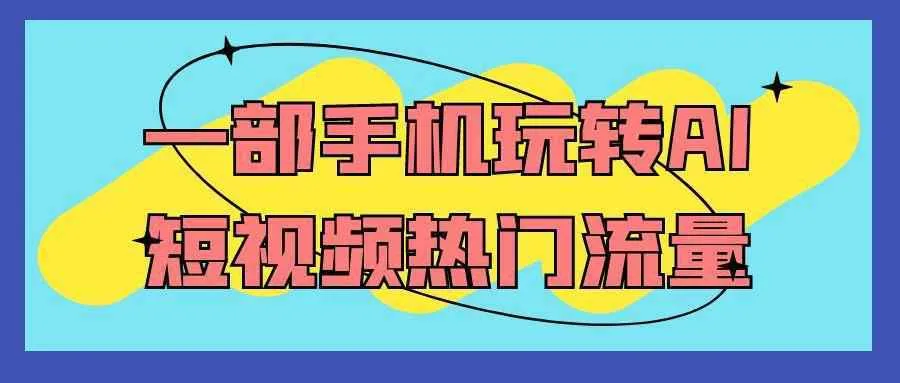 一部手机玩转AI短视频热门流量-Ai资源库