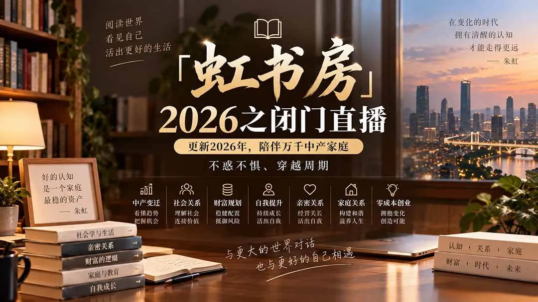 (20448期)「虹书房」2026之闭门直播-更新2026年8月,陪伴万千中产家庭,不惑不惧、穿越周期-Ai资源库