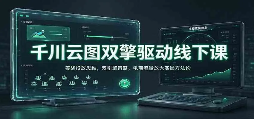 千川云图双擎驱动线下课：实战投放思维，双引擎策略，电商流量放大实操方法论-Ai资源库