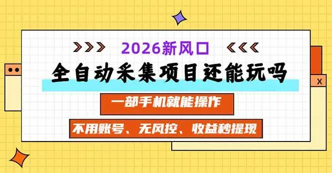 (20533期)全自动采集项目还能玩吗?2026实测新风口 一部手机就能操作-Ai资源库