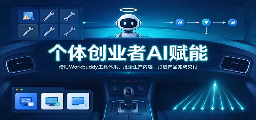 个体创业者AI赋能：借助Workbuddy工具体系，批量生产内容，打造产品完成交付-Ai资源库