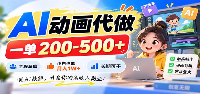 AI动画代做，一单200-500+，全程派单，小白也能月入1W+，长期可干-Ai资源库